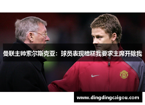 曼联主帅索尔斯克亚：球员表现糟糕我要求主席开除我