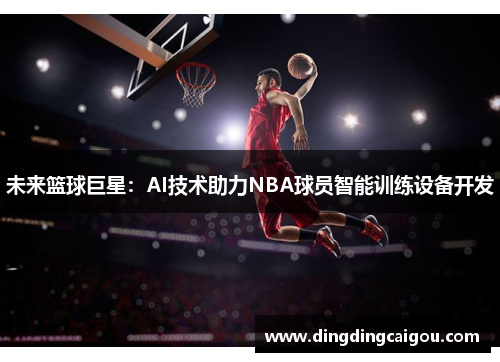 未来篮球巨星：AI技术助力NBA球员智能训练设备开发